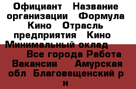 Официант › Название организации ­ Формула Кино › Отрасль предприятия ­ Кино › Минимальный оклад ­ 20 000 - Все города Работа » Вакансии   . Амурская обл.,Благовещенский р-н